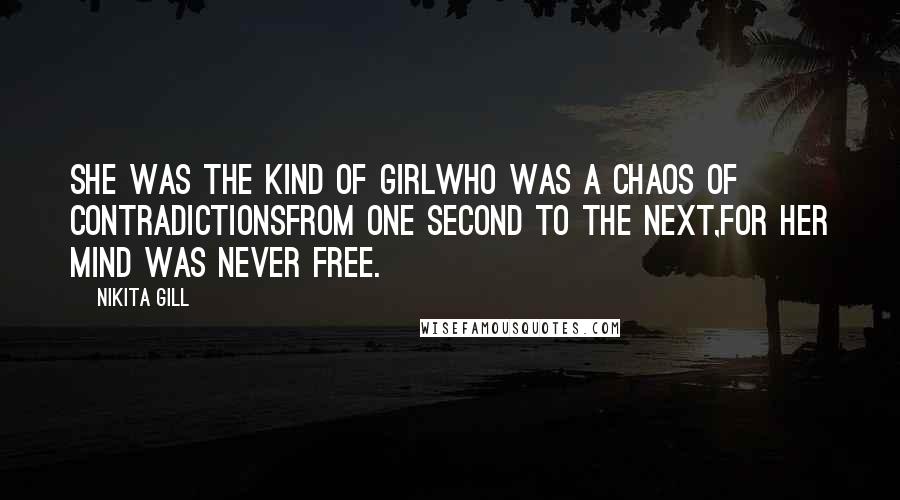 Nikita Gill Quotes: she was the kind of girlwho was a chaos of contradictionsfrom one second to the next,for her mind was never free.