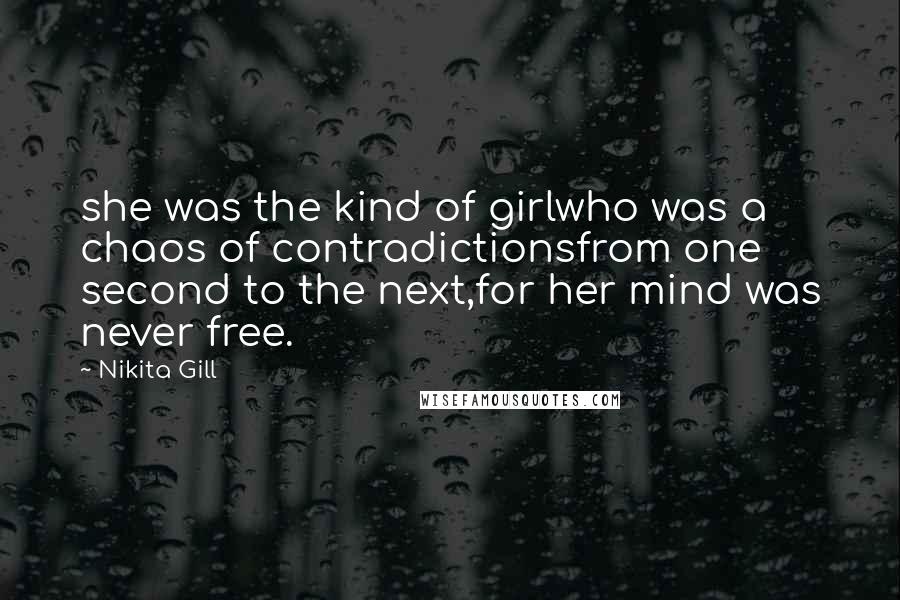 Nikita Gill Quotes: she was the kind of girlwho was a chaos of contradictionsfrom one second to the next,for her mind was never free.