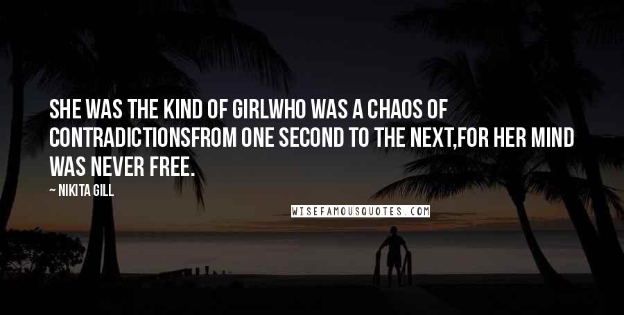 Nikita Gill Quotes: she was the kind of girlwho was a chaos of contradictionsfrom one second to the next,for her mind was never free.
