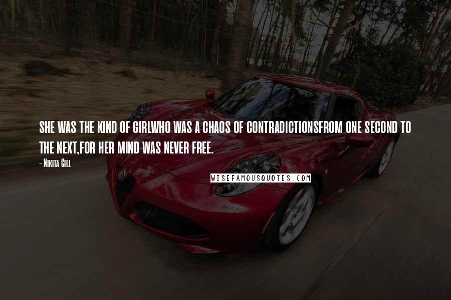 Nikita Gill Quotes: she was the kind of girlwho was a chaos of contradictionsfrom one second to the next,for her mind was never free.