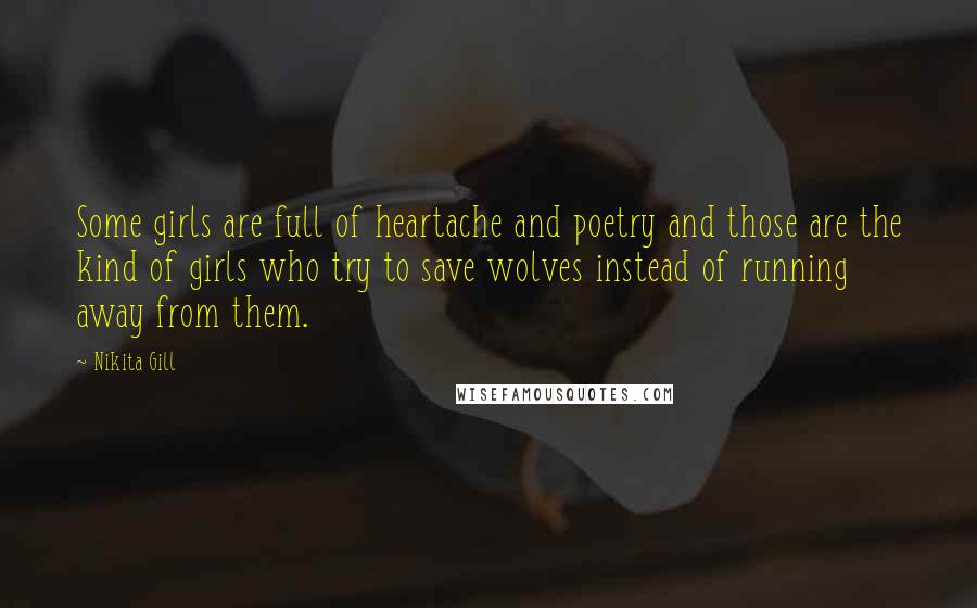 Nikita Gill Quotes: Some girls are full of heartache and poetry and those are the kind of girls who try to save wolves instead of running away from them.