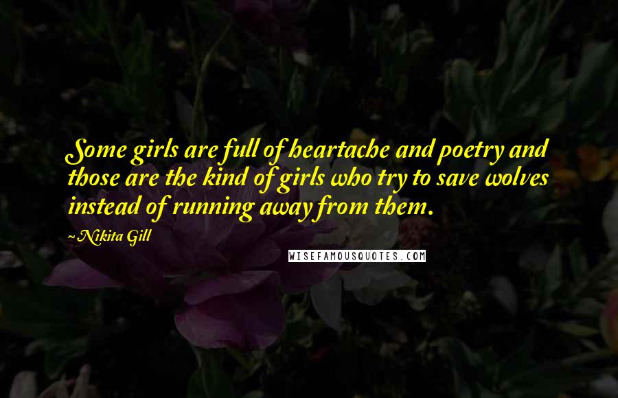 Nikita Gill Quotes: Some girls are full of heartache and poetry and those are the kind of girls who try to save wolves instead of running away from them.