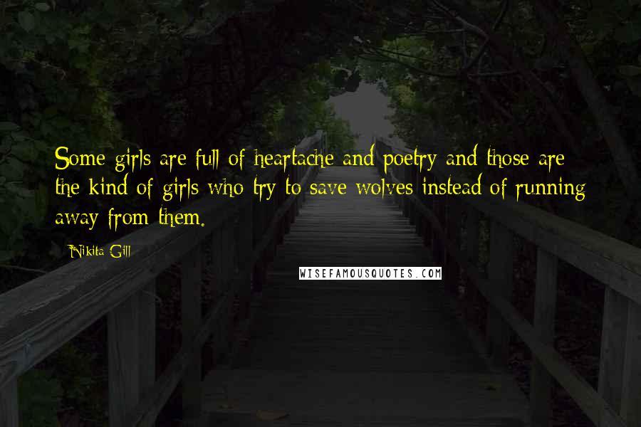 Nikita Gill Quotes: Some girls are full of heartache and poetry and those are the kind of girls who try to save wolves instead of running away from them.