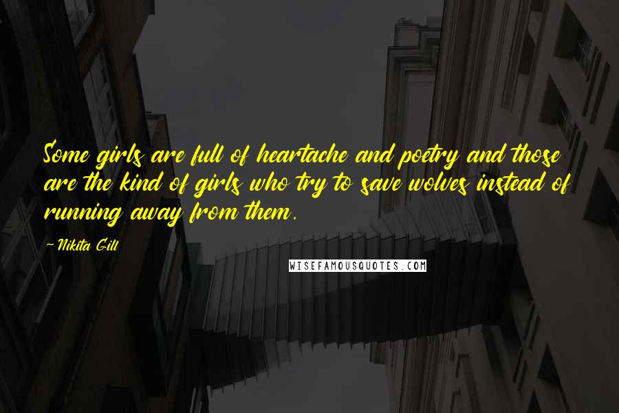 Nikita Gill Quotes: Some girls are full of heartache and poetry and those are the kind of girls who try to save wolves instead of running away from them.