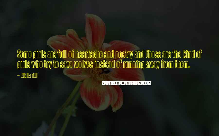 Nikita Gill Quotes: Some girls are full of heartache and poetry and those are the kind of girls who try to save wolves instead of running away from them.