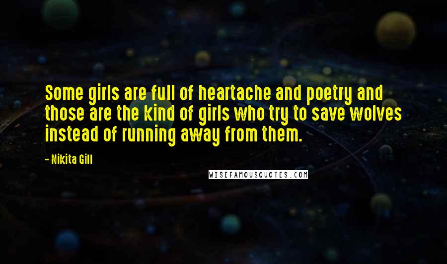 Nikita Gill Quotes: Some girls are full of heartache and poetry and those are the kind of girls who try to save wolves instead of running away from them.