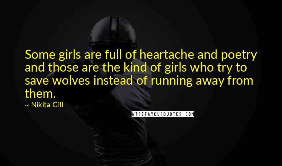 Nikita Gill Quotes: Some girls are full of heartache and poetry and those are the kind of girls who try to save wolves instead of running away from them.