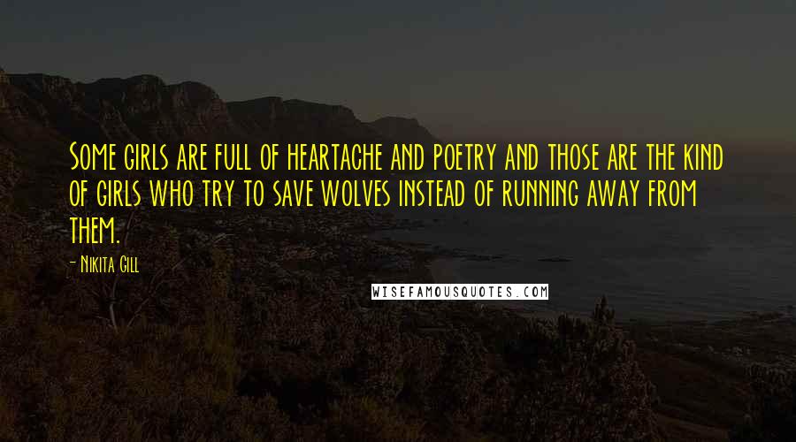 Nikita Gill Quotes: Some girls are full of heartache and poetry and those are the kind of girls who try to save wolves instead of running away from them.