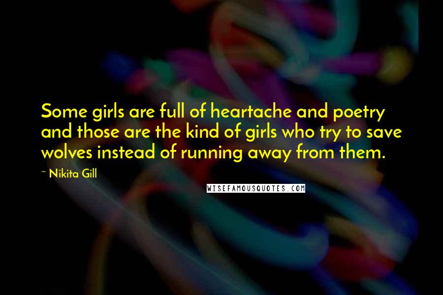 Nikita Gill Quotes: Some girls are full of heartache and poetry and those are the kind of girls who try to save wolves instead of running away from them.