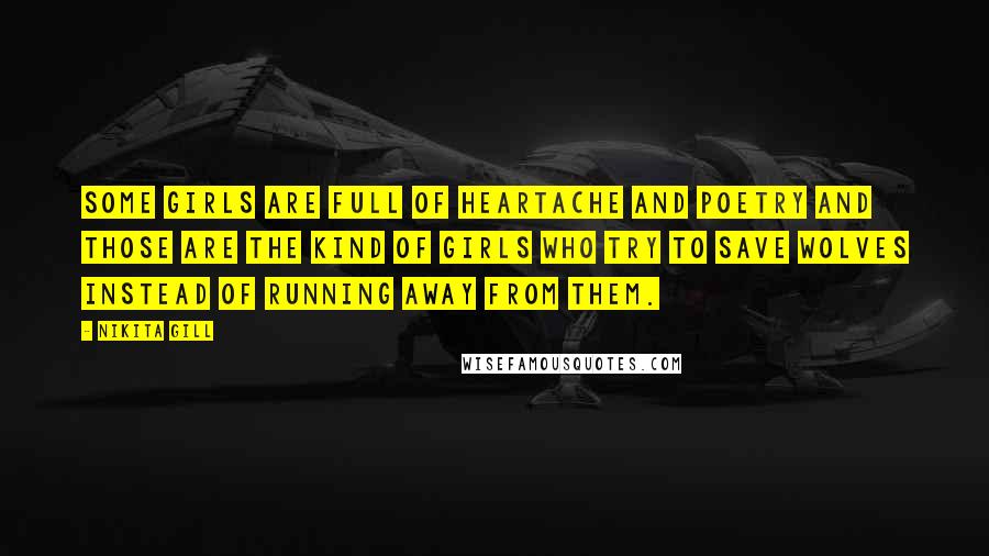 Nikita Gill Quotes: Some girls are full of heartache and poetry and those are the kind of girls who try to save wolves instead of running away from them.