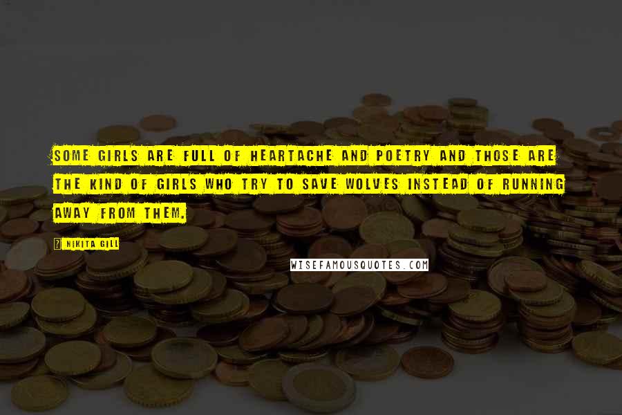 Nikita Gill Quotes: Some girls are full of heartache and poetry and those are the kind of girls who try to save wolves instead of running away from them.