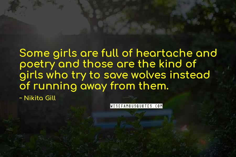 Nikita Gill Quotes: Some girls are full of heartache and poetry and those are the kind of girls who try to save wolves instead of running away from them.