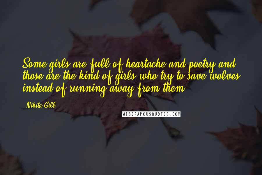 Nikita Gill Quotes: Some girls are full of heartache and poetry and those are the kind of girls who try to save wolves instead of running away from them.