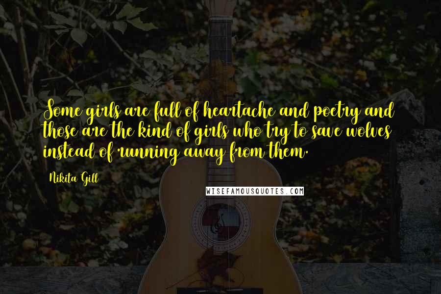 Nikita Gill Quotes: Some girls are full of heartache and poetry and those are the kind of girls who try to save wolves instead of running away from them.