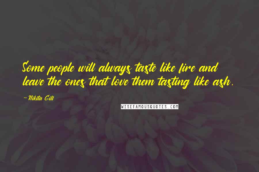 Nikita Gill Quotes: Some people will always taste like fire and leave the ones that love them tasting like ash.