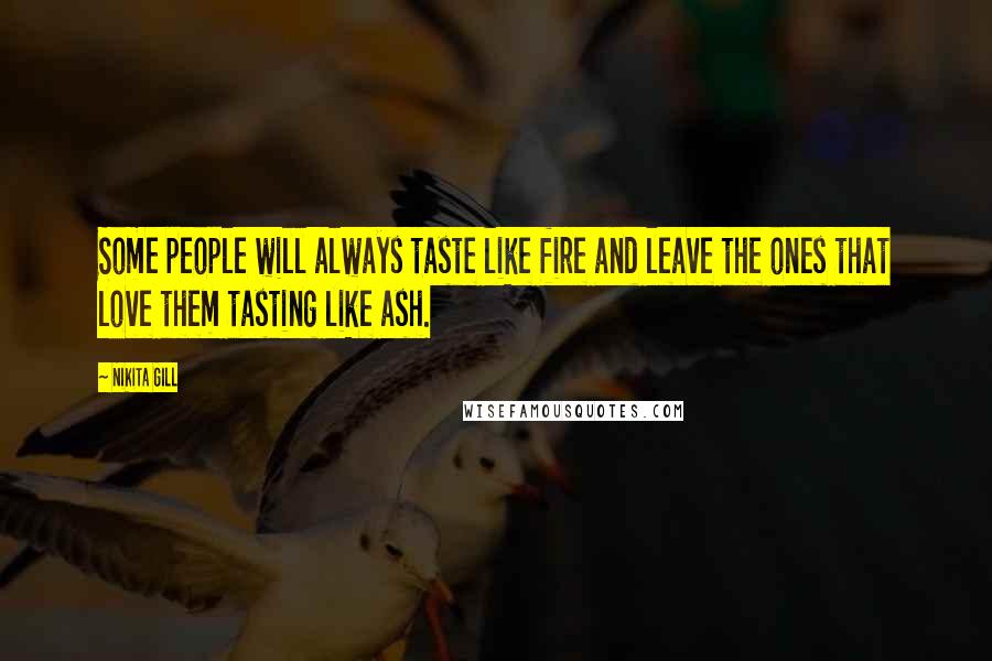 Nikita Gill Quotes: Some people will always taste like fire and leave the ones that love them tasting like ash.