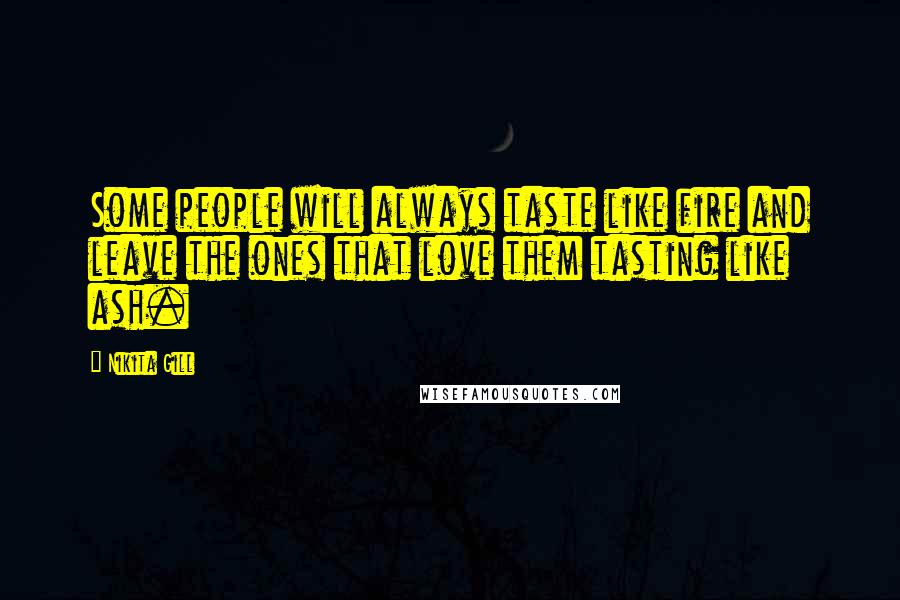 Nikita Gill Quotes: Some people will always taste like fire and leave the ones that love them tasting like ash.