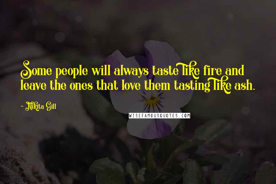 Nikita Gill Quotes: Some people will always taste like fire and leave the ones that love them tasting like ash.