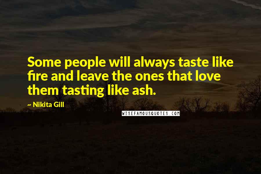 Nikita Gill Quotes: Some people will always taste like fire and leave the ones that love them tasting like ash.