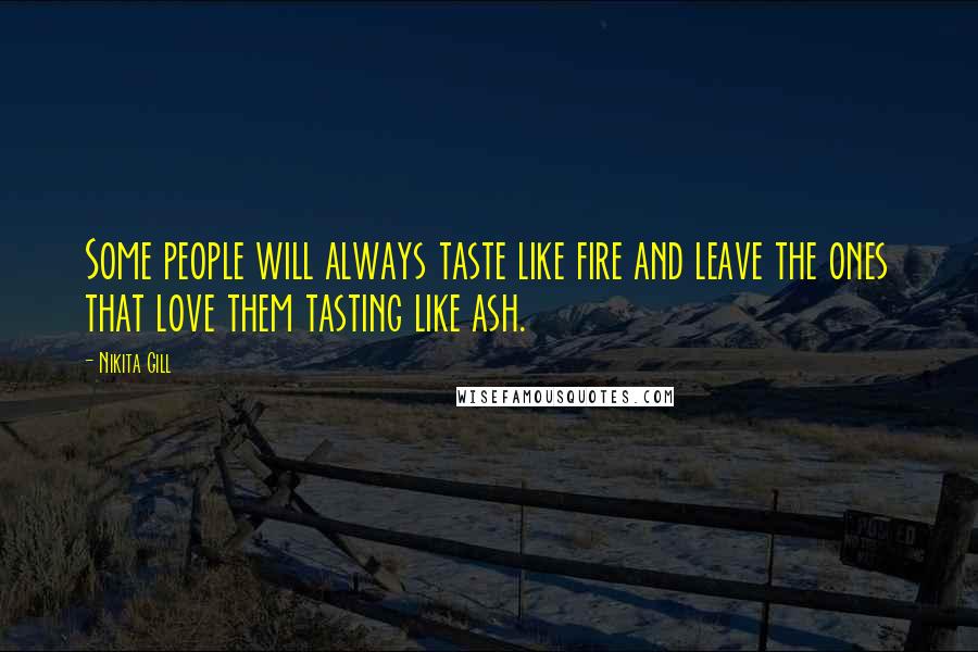 Nikita Gill Quotes: Some people will always taste like fire and leave the ones that love them tasting like ash.