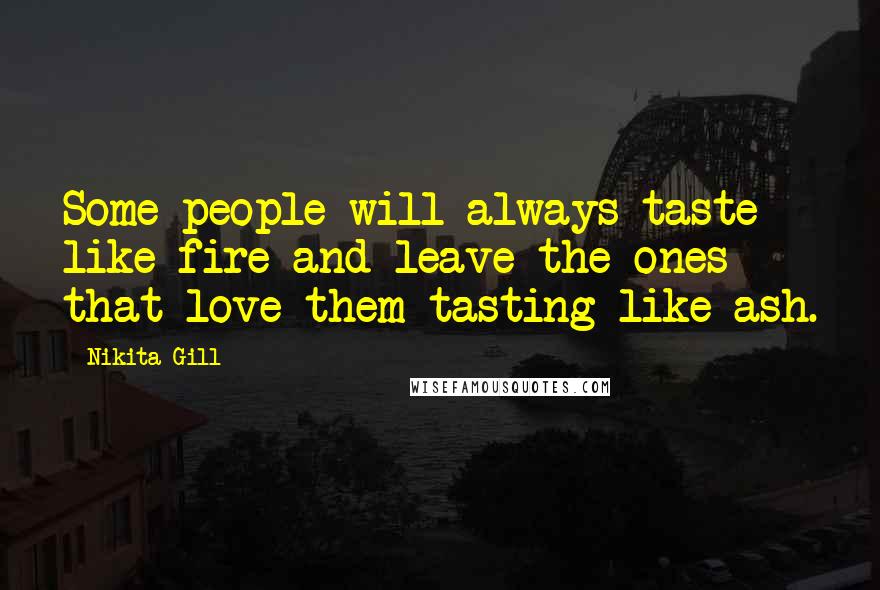 Nikita Gill Quotes: Some people will always taste like fire and leave the ones that love them tasting like ash.