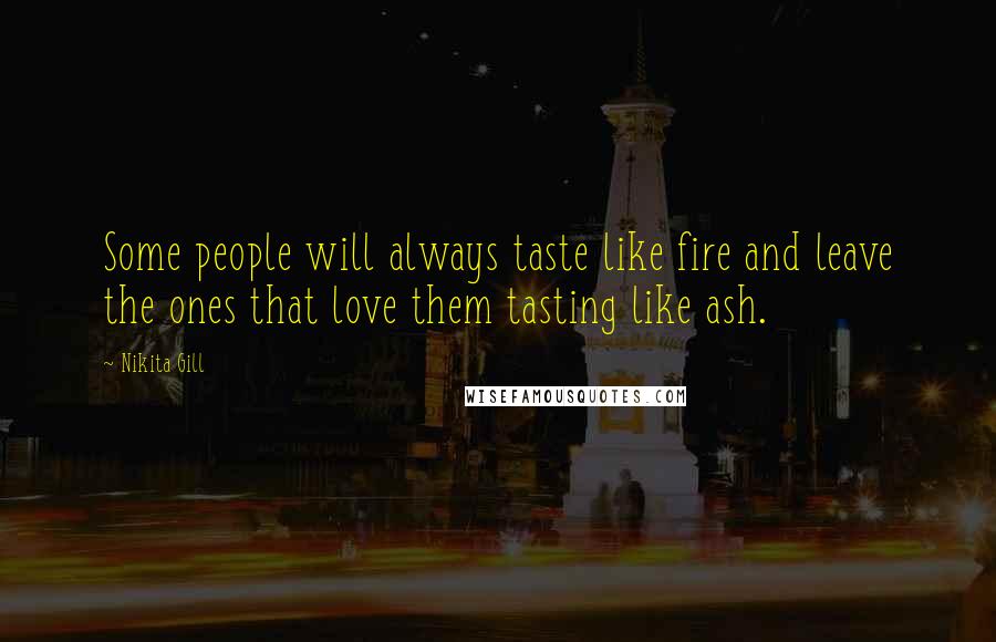 Nikita Gill Quotes: Some people will always taste like fire and leave the ones that love them tasting like ash.