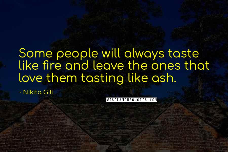 Nikita Gill Quotes: Some people will always taste like fire and leave the ones that love them tasting like ash.