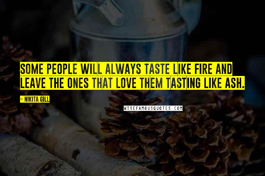 Nikita Gill Quotes: Some people will always taste like fire and leave the ones that love them tasting like ash.