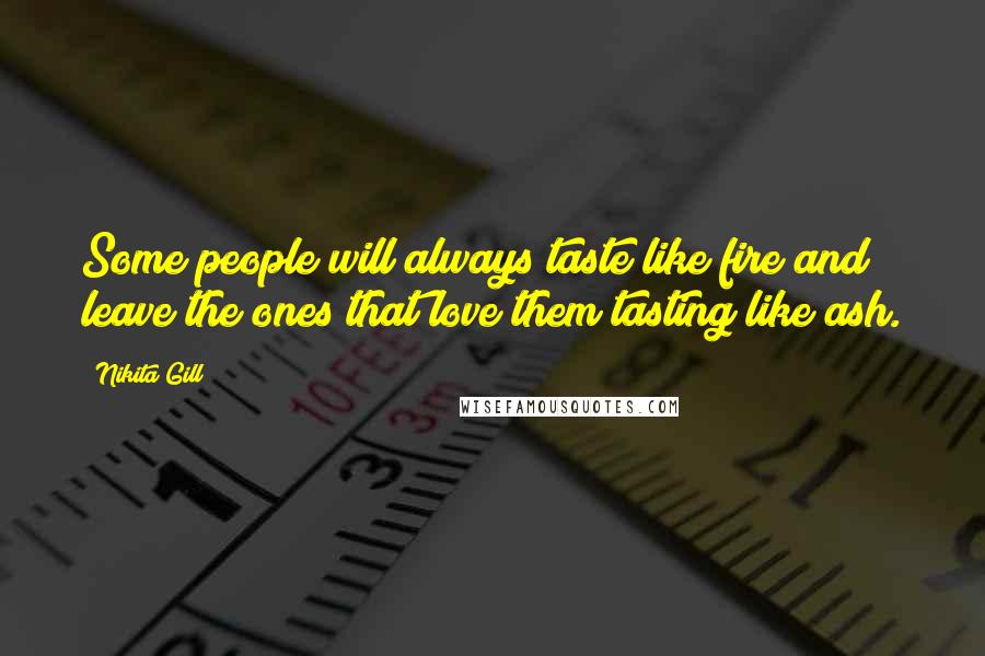 Nikita Gill Quotes: Some people will always taste like fire and leave the ones that love them tasting like ash.