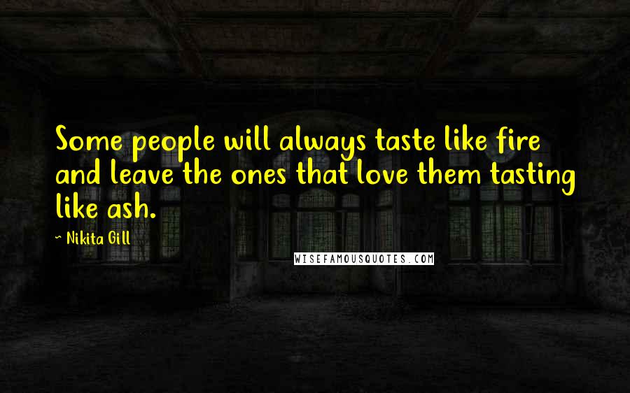 Nikita Gill Quotes: Some people will always taste like fire and leave the ones that love them tasting like ash.