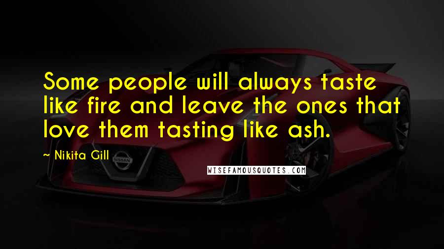 Nikita Gill Quotes: Some people will always taste like fire and leave the ones that love them tasting like ash.