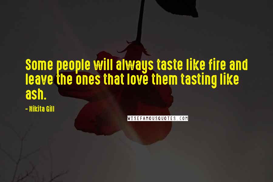 Nikita Gill Quotes: Some people will always taste like fire and leave the ones that love them tasting like ash.