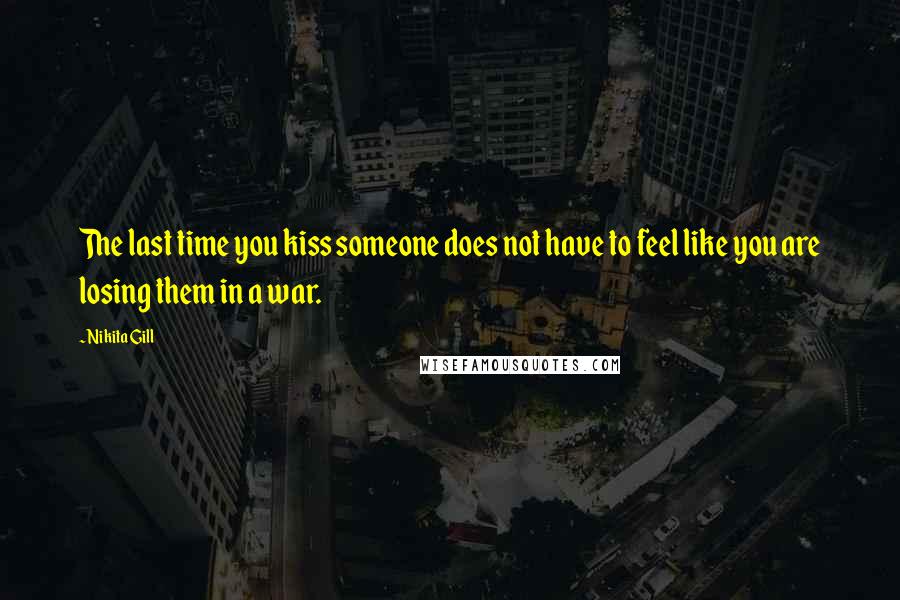 Nikita Gill Quotes: The last time you kiss someone does not have to feel like you are losing them in a war.