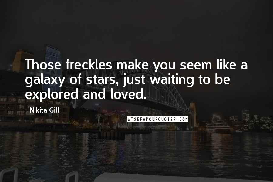 Nikita Gill Quotes: Those freckles make you seem like a galaxy of stars, just waiting to be explored and loved.