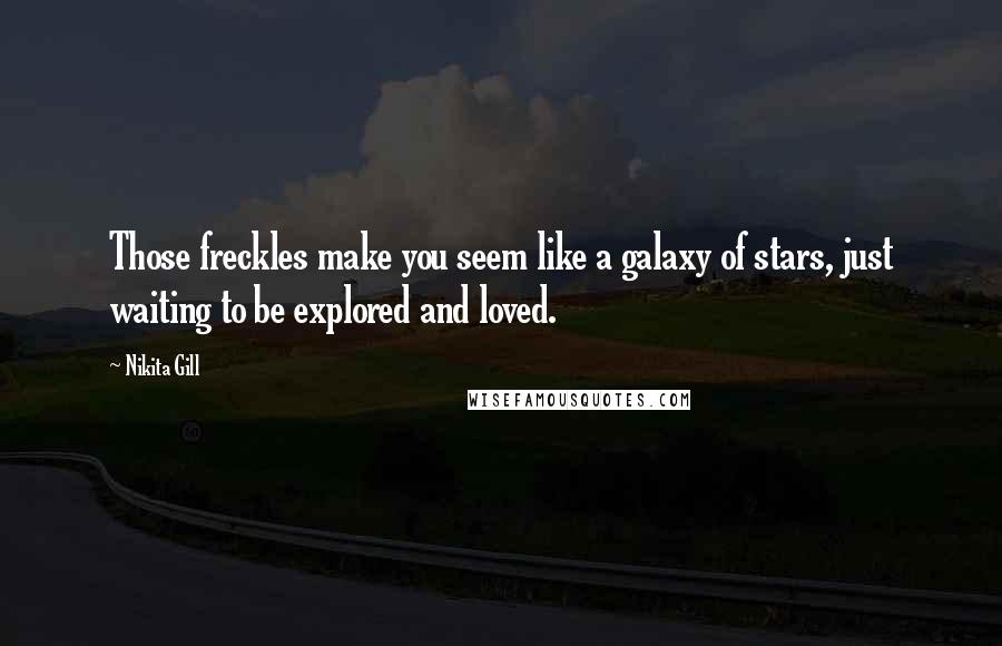 Nikita Gill Quotes: Those freckles make you seem like a galaxy of stars, just waiting to be explored and loved.