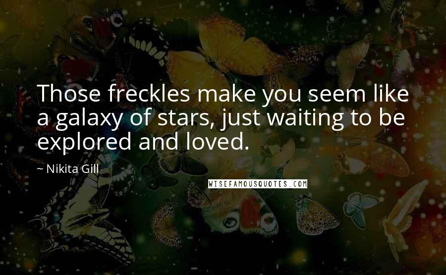 Nikita Gill Quotes: Those freckles make you seem like a galaxy of stars, just waiting to be explored and loved.