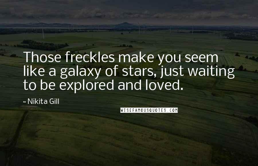 Nikita Gill Quotes: Those freckles make you seem like a galaxy of stars, just waiting to be explored and loved.
