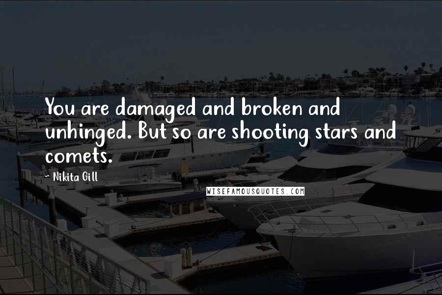 Nikita Gill Quotes: You are damaged and broken and unhinged. But so are shooting stars and comets.