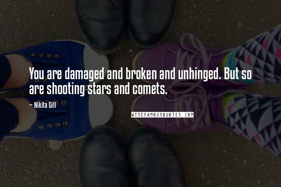 Nikita Gill Quotes: You are damaged and broken and unhinged. But so are shooting stars and comets.