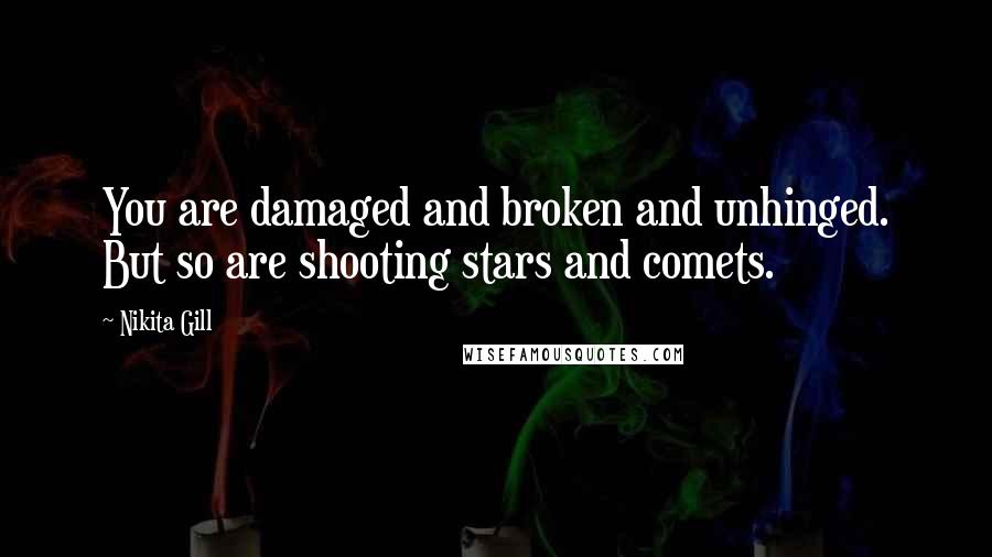 Nikita Gill Quotes: You are damaged and broken and unhinged. But so are shooting stars and comets.