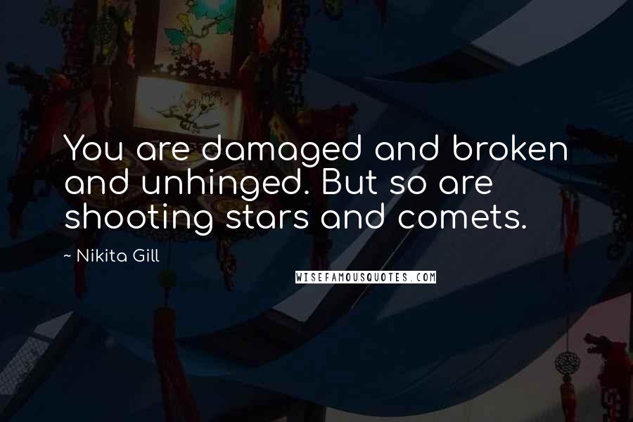 Nikita Gill Quotes: You are damaged and broken and unhinged. But so are shooting stars and comets.