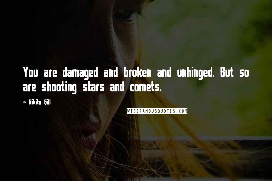 Nikita Gill Quotes: You are damaged and broken and unhinged. But so are shooting stars and comets.