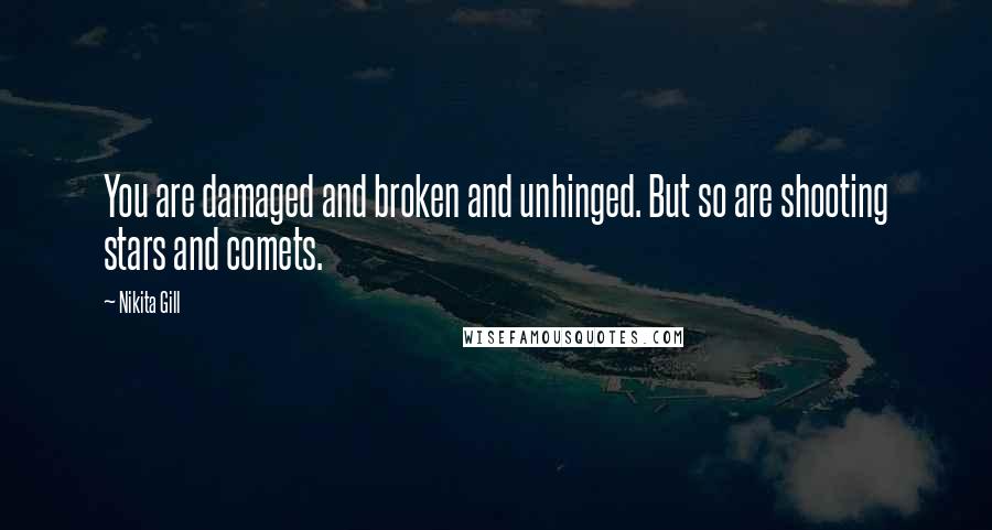 Nikita Gill Quotes: You are damaged and broken and unhinged. But so are shooting stars and comets.