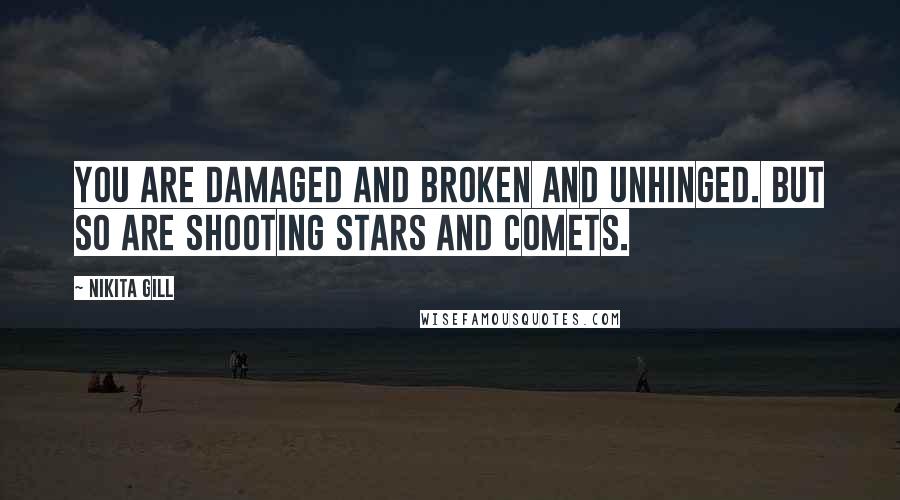 Nikita Gill Quotes: You are damaged and broken and unhinged. But so are shooting stars and comets.