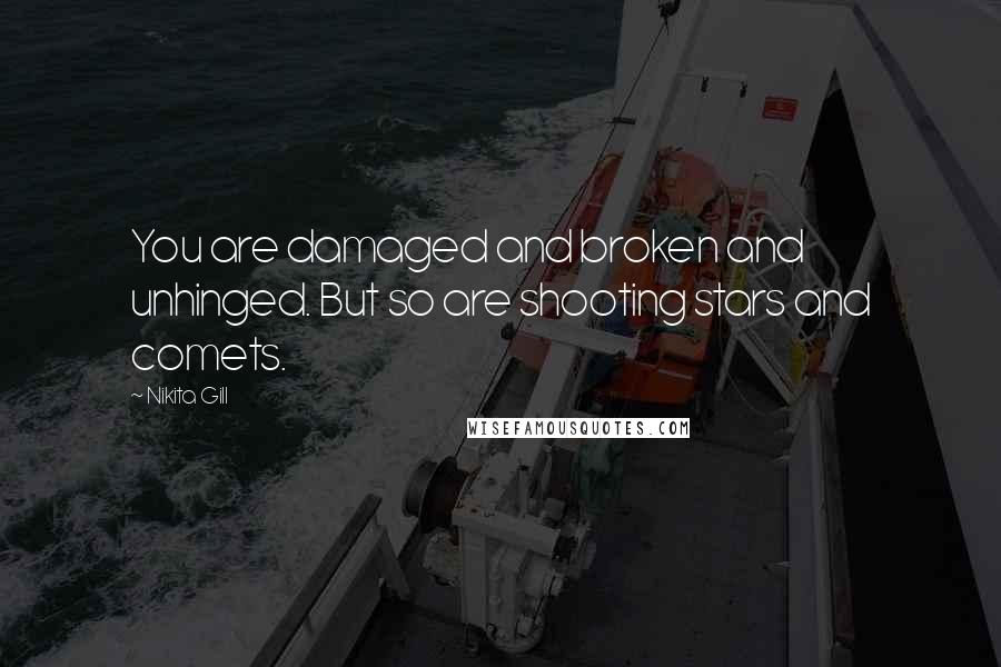 Nikita Gill Quotes: You are damaged and broken and unhinged. But so are shooting stars and comets.