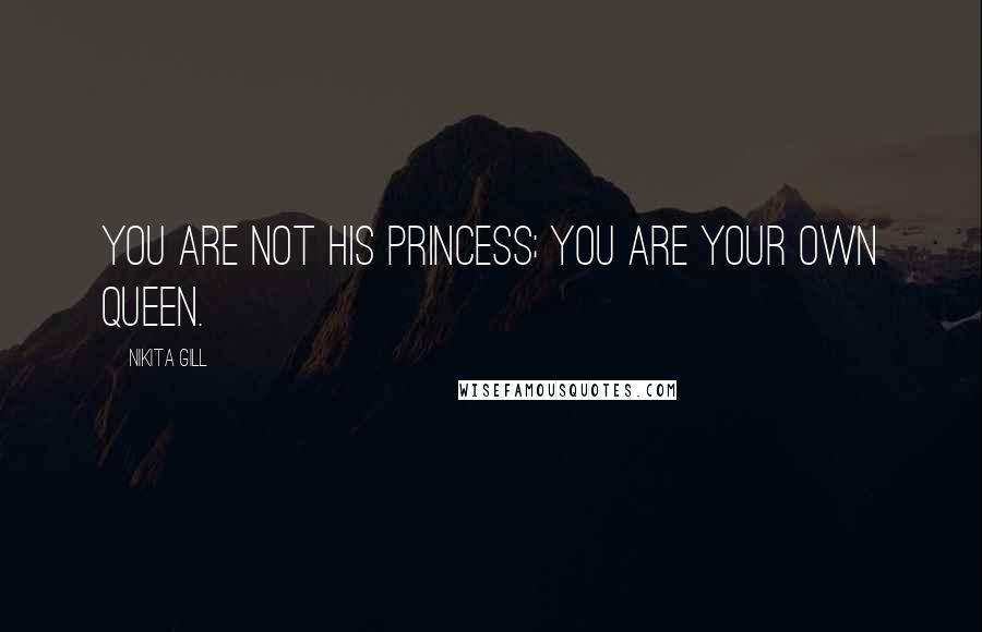 Nikita Gill Quotes: You are not his princess; you are your own queen.