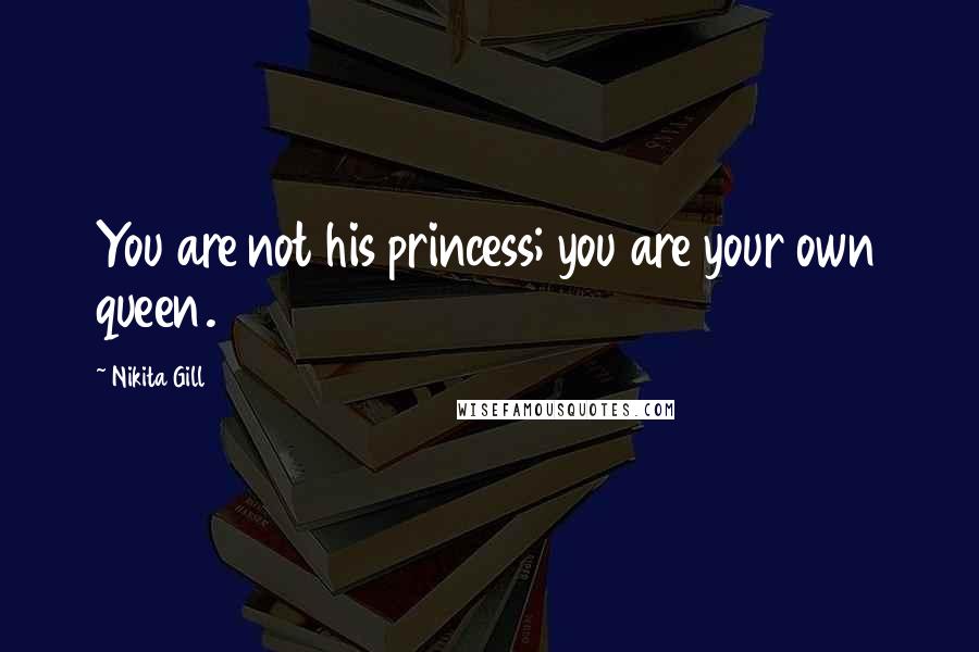 Nikita Gill Quotes: You are not his princess; you are your own queen.