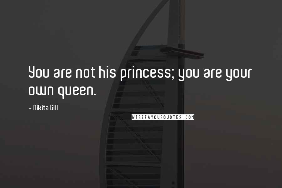 Nikita Gill Quotes: You are not his princess; you are your own queen.
