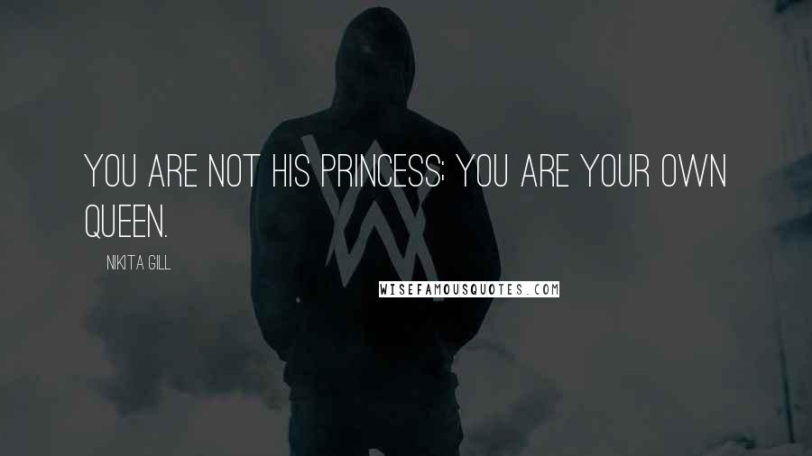 Nikita Gill Quotes: You are not his princess; you are your own queen.