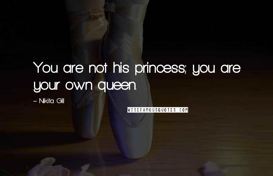 Nikita Gill Quotes: You are not his princess; you are your own queen.